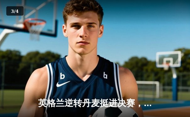 英格兰逆转丹麦挺进决赛，凯恩加时点射定乾坤 - 3