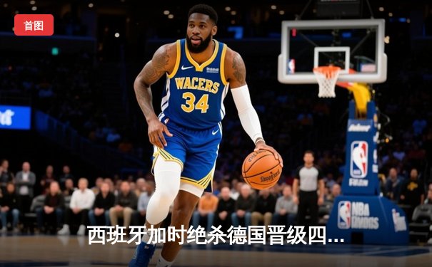 西班牙加时绝杀德国晋级四强，18岁亚马尔创纪录之夜