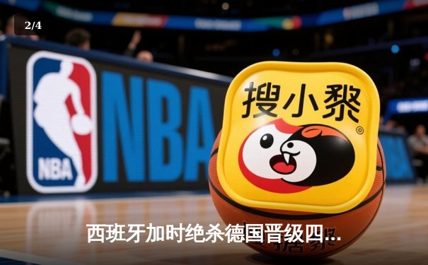 西班牙加时绝杀德国晋级四强，18岁亚马尔创纪录之夜 - 2