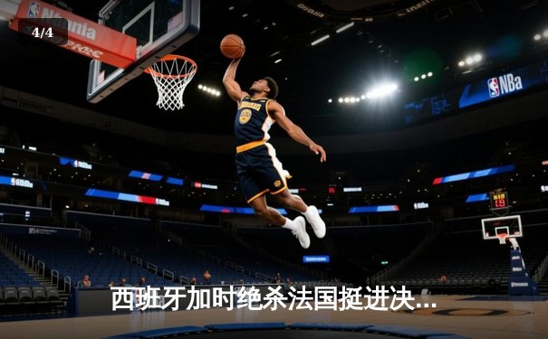 西班牙加时绝杀法国挺进决赛，青春风暴席卷欧洲杯 - 4