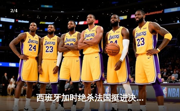 西班牙加时绝杀法国挺进决赛，青春风暴席卷欧洲杯 - 2