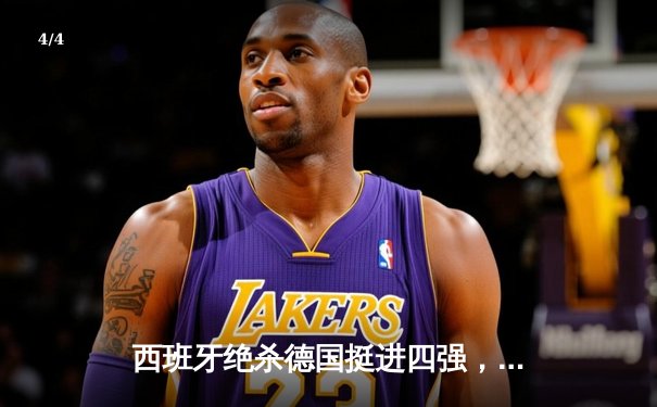 西班牙绝杀德国挺进四强，斗牛士军团展现传控新篇章 - 4