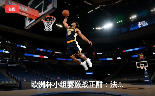 欧洲杯小组赛激战正酣：法国1-0力克奥地利，姆巴佩造乌龙却伤退