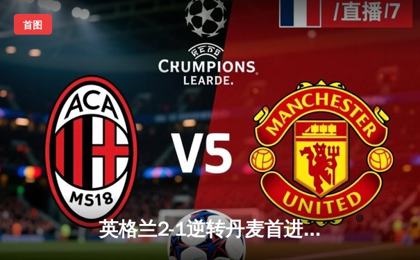 英格兰2-1逆转丹麦首进决赛，凯恩加时点射制胜，三狮军团终破魔咒