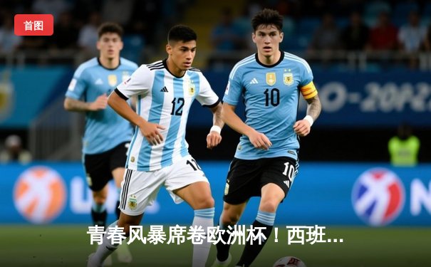 青春风暴席卷欧洲杯！西班牙3-0完胜克罗地亚，亚马尔创纪录闪耀柏林