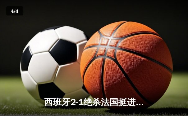 西班牙2-1绝杀法国挺进欧洲杯决赛，亚马尔创纪录破门 - 4