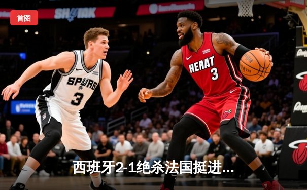 西班牙2-1绝杀法国挺进决赛，亚马尔创纪录破门成最年轻进球者
