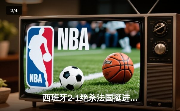 西班牙2-1绝杀法国挺进欧洲杯决赛，亚马尔创纪录弧线球载入史册 - 2