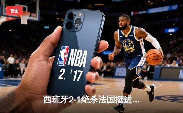 西班牙2-1绝杀法国挺进决赛，亚马尔创纪录破门成最年轻进球者