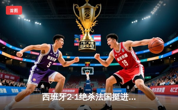西班牙2-1绝杀法国挺进欧洲杯决赛，亚马尔创纪录破门改写历史