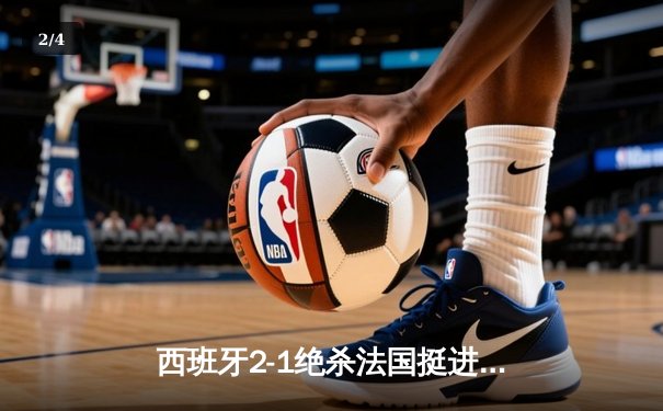 西班牙2-1绝杀法国挺进欧洲杯决赛，亚马尔创纪录弧线球载入史册 - 2
