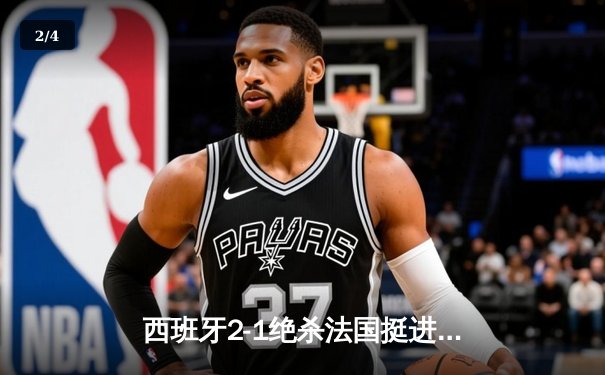 西班牙2-1绝杀法国挺进欧洲杯决赛，亚马尔创纪录弧线球载入史册 - 2